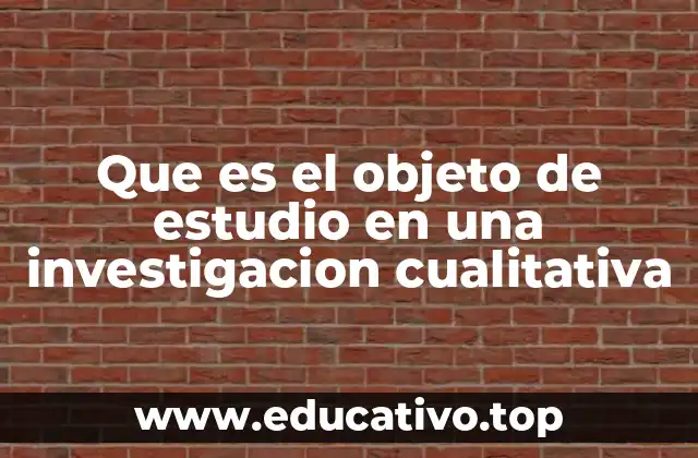Que es el objeto de estudio en una investigacion cualitativa
