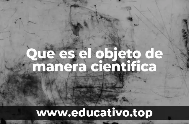 Que es el objeto de manera cientifica