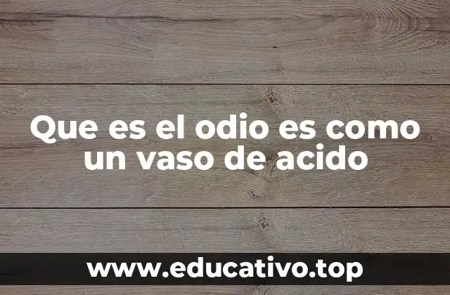 Que es el odio es como un vaso de acido