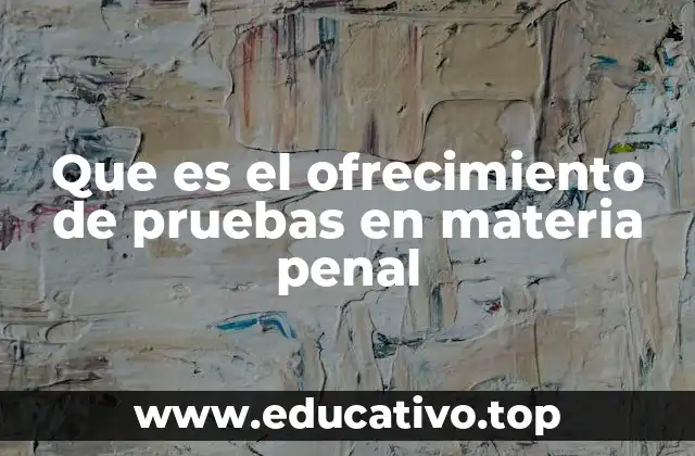 Que es el ofrecimiento de pruebas en materia penal