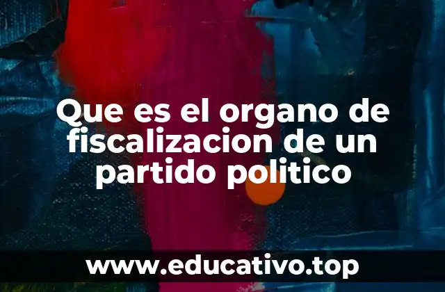 Que es el organo de fiscalizacion de un partido politico
