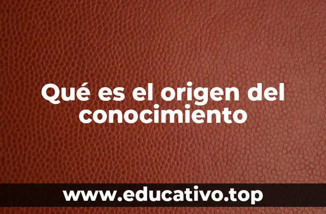 Qué es el origen del conocimiento