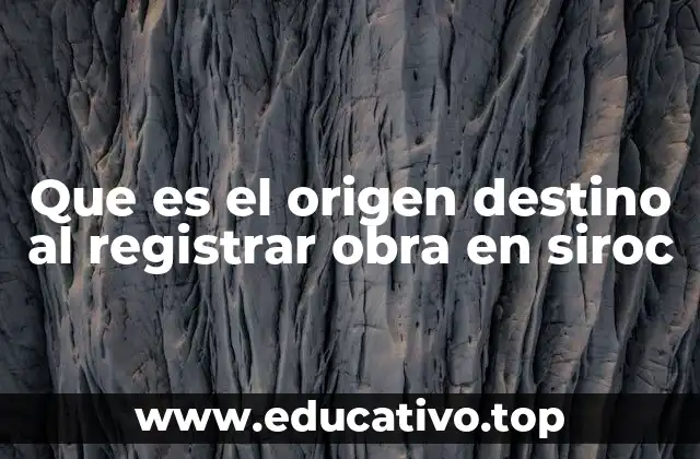 Que es el origen destino al registrar obra en siroc