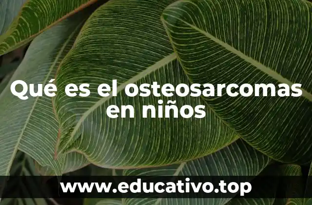 Qué es el osteosarcomas en niños
