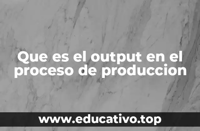 Que es el output en el proceso de produccion