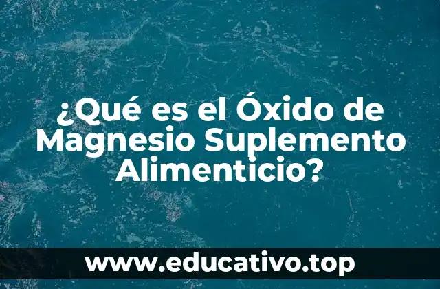 ¿Qué es el Óxido de Magnesio Suplemento Alimenticio?