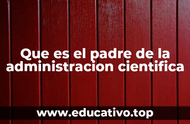 Que es el padre de la administracion cientifica
