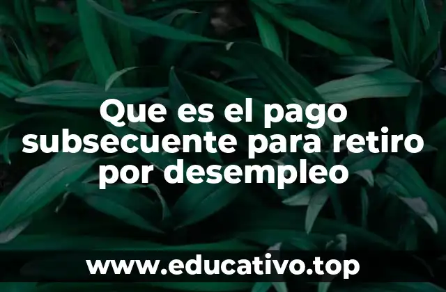 Que es el pago subsecuente para retiro por desempleo