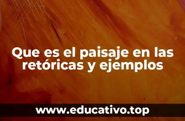Que es el paisaje en las retóricas y ejemplos