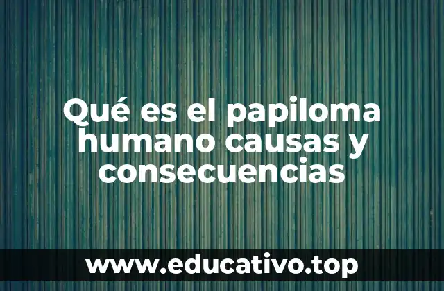 Qué es el papiloma humano causas y consecuencias