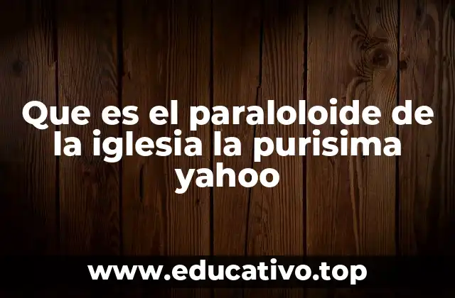 Que es el paraloloide de la iglesia la purisima yahoo