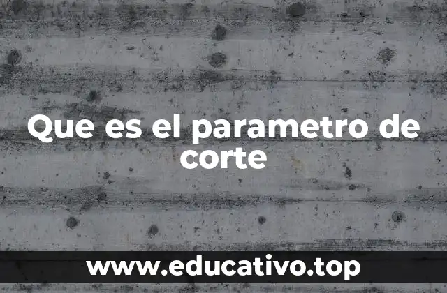Que es el parametro de corte