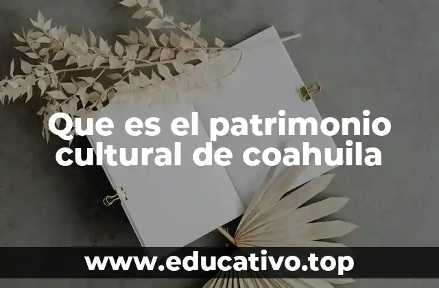 Que es el patrimonio cultural de coahuila