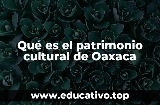 Qué es el patrimonio cultural de Oaxaca