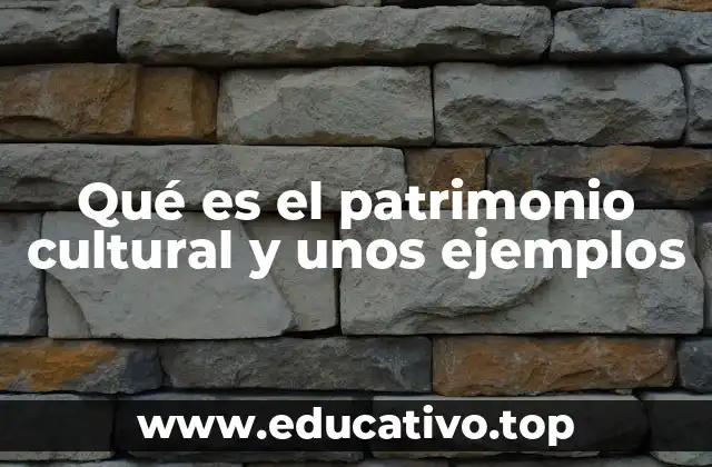 Qué es el patrimonio cultural y unos ejemplos