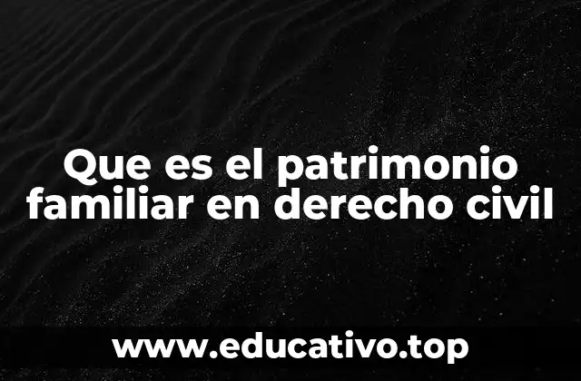 Que es el patrimonio familiar en derecho civil
