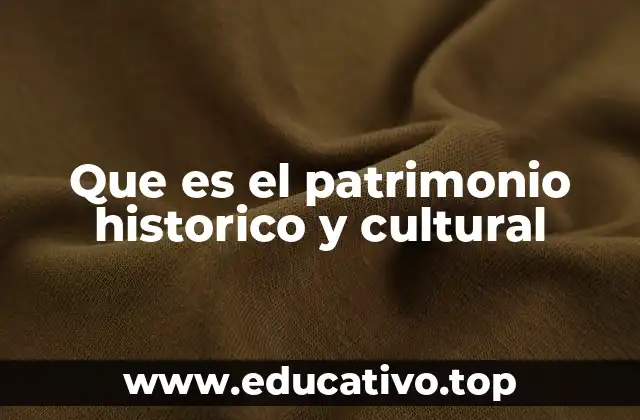 Que es el patrimonio historico y cultural