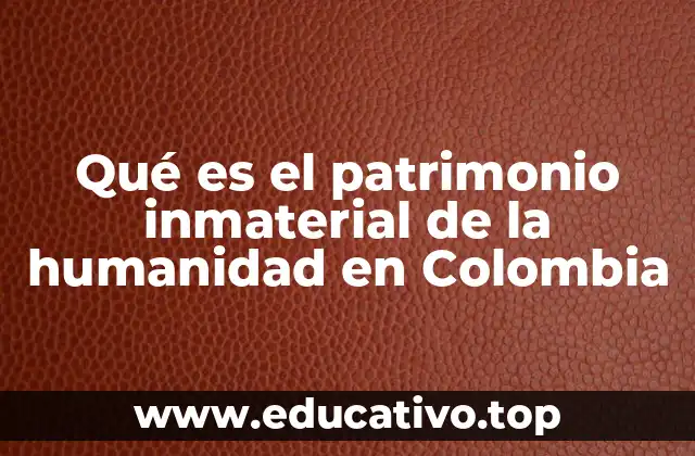 Qué es el patrimonio inmaterial de la humanidad en Colombia