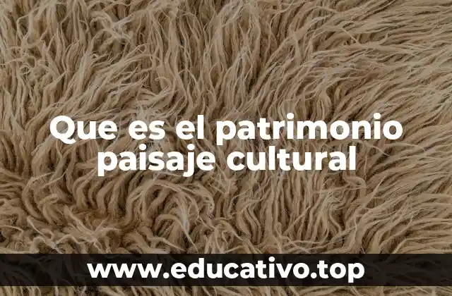 Que es el patrimonio paisaje cultural