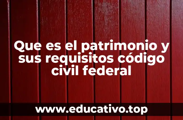 Que es el patrimonio y sus requisitos código civil federal