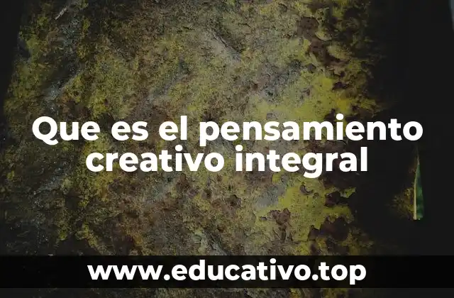 Que es el pensamiento creativo integral