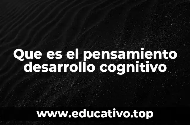Que es el pensamiento desarrollo cognitivo