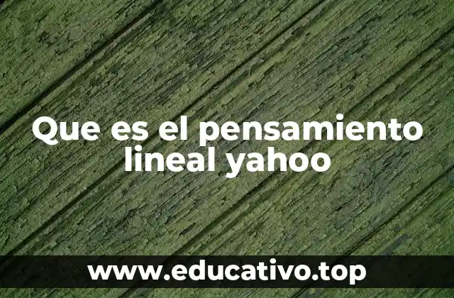 Que es el pensamiento lineal yahoo