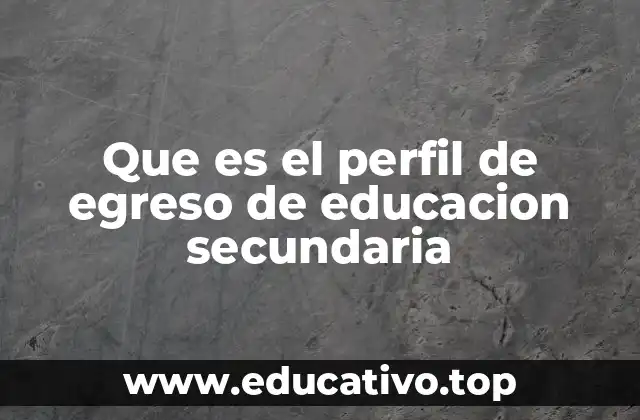 Que es el perfil de egreso de educacion secundaria