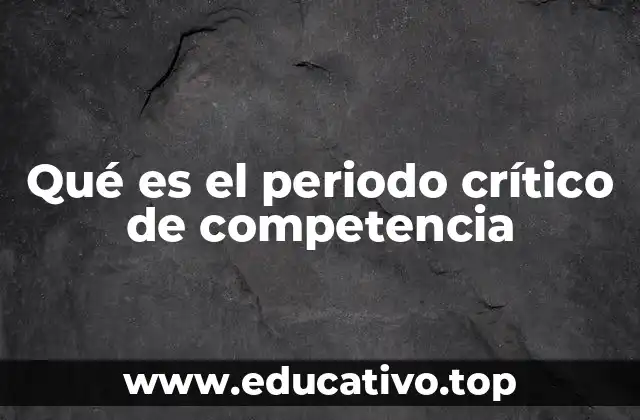Qué es el periodo crítico de competencia