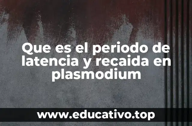Que es el periodo de latencia y recaida en plasmodium