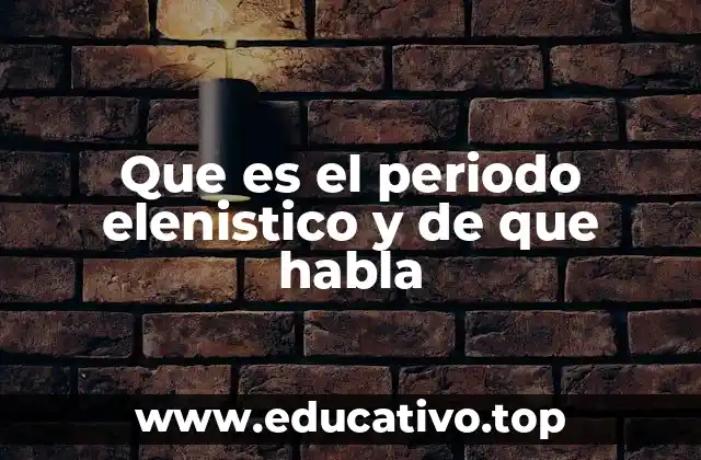 Que es el periodo elenistico y de que habla
