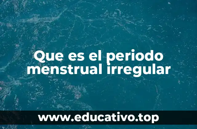 Que es el periodo menstrual irregular