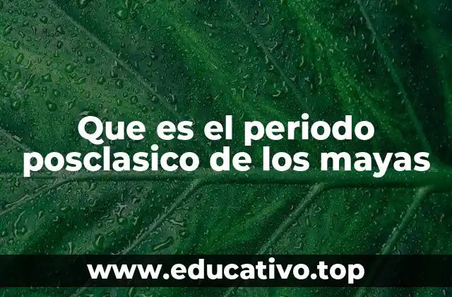 Que es el periodo posclasico de los mayas