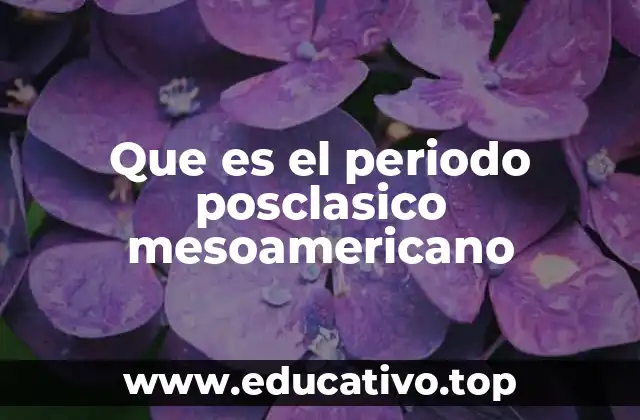Que es el periodo posclasico mesoamericano