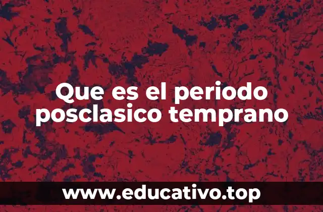 Que es el periodo posclasico temprano
