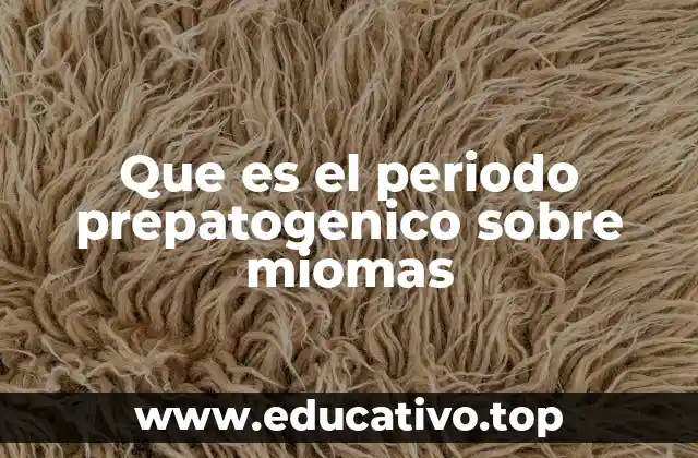 Que es el periodo prepatogenico sobre miomas