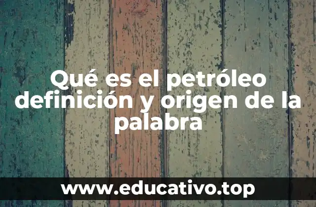 Qué es el petróleo definición y origen de la palabra