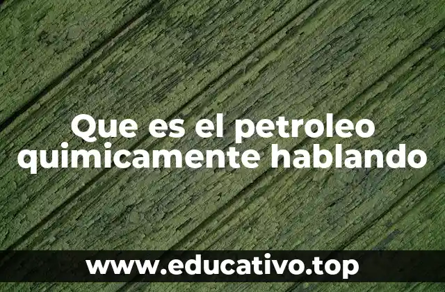 Que es el petroleo quimicamente hablando