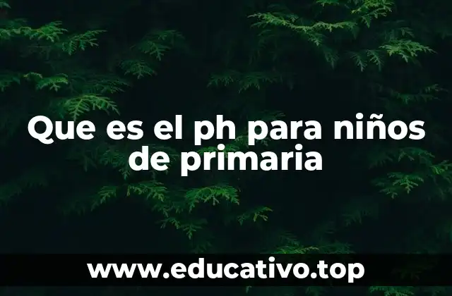 Que es el ph para niños de primaria
