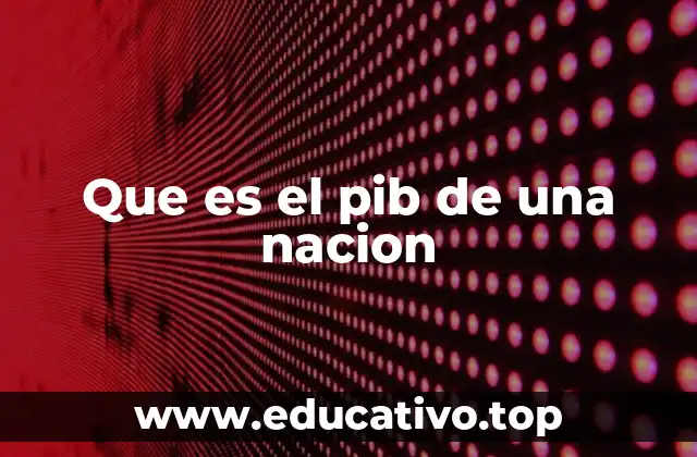Que es el pib de una nacion