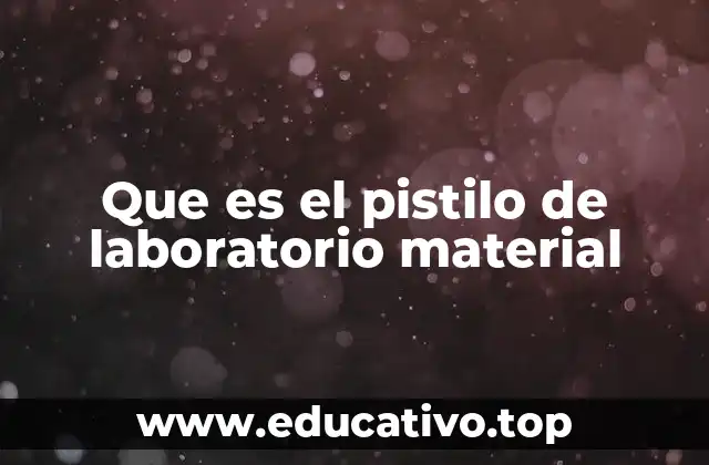 Que es el pistilo de laboratorio material