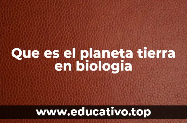 Que es el planeta tierra en biologia