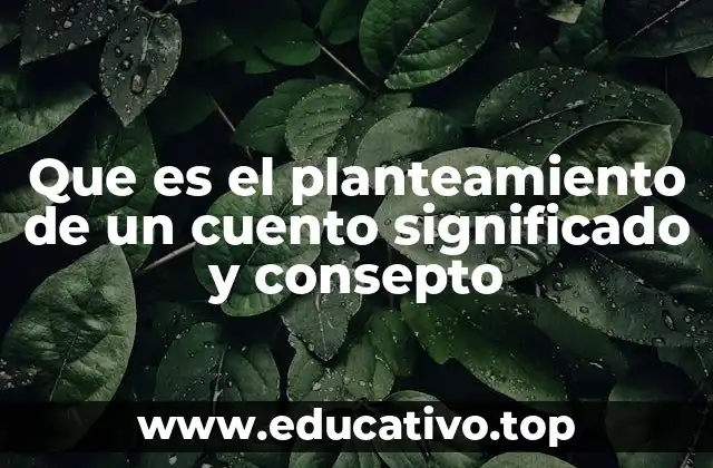 Que es el planteamiento de un cuento significado y consepto