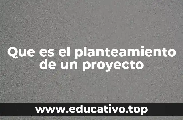 Que es el planteamiento de un proyecto