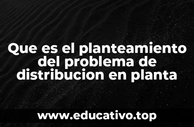 Que es el planteamiento del problema de distribucion en planta