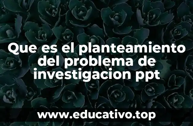 Que es el planteamiento del problema de investigacion ppt