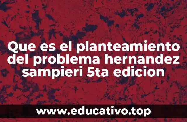 Que es el planteamiento del problema hernandez sampieri 5ta edicion