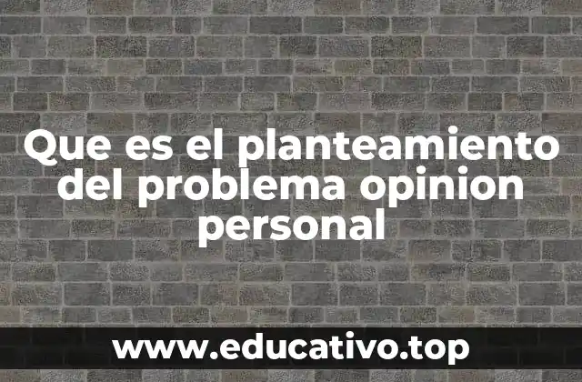 Que es el planteamiento del problema opinion personal