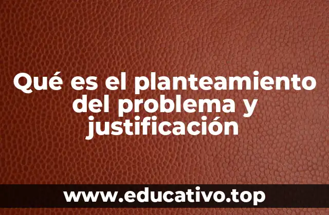 Qué es el planteamiento del problema y justificación