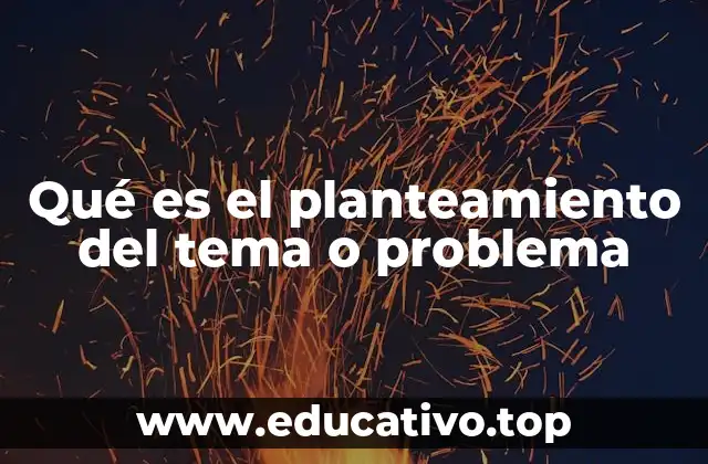 Qué es el planteamiento del tema o problema